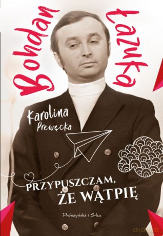 Bohdan Lazuka. Przypuszczam, że wątpię - Karolina Prewęcka [KSIĄŻKA]