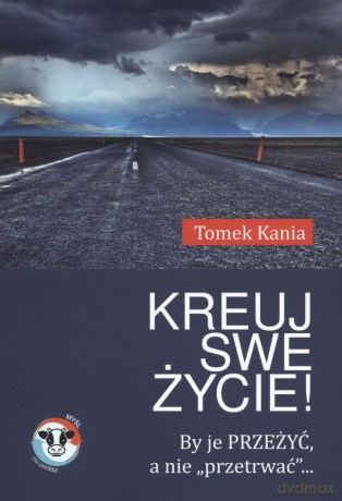 Kreuj swe życie by je przeżyć a nie przetrwać - Tomek Kania [KSIĄŻKA]