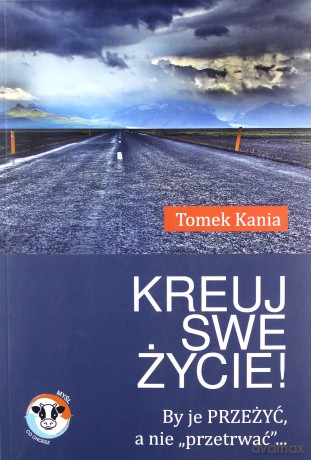 Kreuj swe życie by je przeżyć a nie przetrwać - Tomek Kania [KSIĄŻKA]