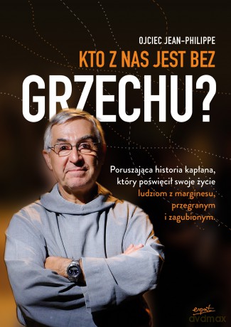 Kto z nas jest bez grzechu. Poruszająca historia kapłana który poświęcił swoje życie ludziom z marginesu, przegranym i zagubionym - Ojciec Jean-Philippe [KSIĄŻKA]