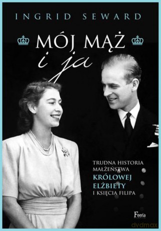 Mój mąż i ja. Trudna historia małżeństwa królowej Elżbiety i księcia Filipa - Ingrid Seward [KSIĄŻKA]