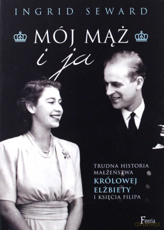 Mój mąż i ja. Trudna historia małżeństwa królowej Elżbiety i księcia Filipa - Ingrid Seward [KSIĄŻKA]