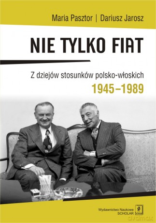 Nie tylko Fiat. Z dziejów stosunków polsko-włoskich 1945-1989 - Maria Pasztor [KSIĄŻKA]