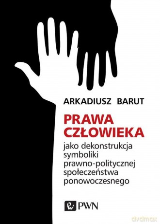 Prawa człowieka jako dekonstrukcja symboliki prawno-politycznej społeczeństwa ponowoczesnego - Arkadiusz Barut [KSIĄŻKA]