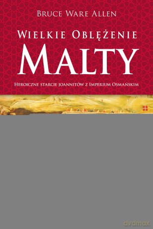 Wielkie oblężenie Malty. Historyczne starcie Joannitów z Imperium Osmańskim - Bruce Ware Allen [KSIĄŻKA]