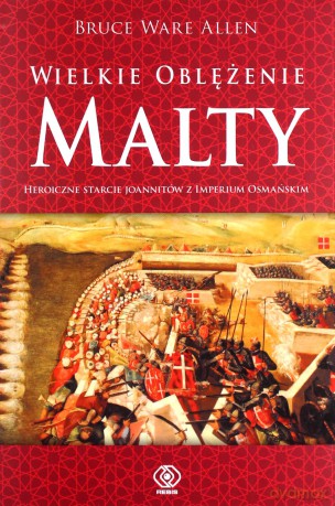 Wielkie oblężenie Malty. Historyczne starcie Joannitów z Imperium Osmańskim - Bruce Ware Allen [KSIĄŻKA]