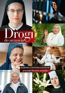 Drogi do szczęścia. Rozmowy z siostrami zakonnymi - Marzena Juraczko [KSIĄŻKA]