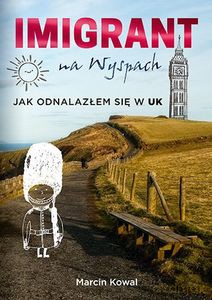 Imigrant na Wyspach. Jak odnalazłem się w UK - Marcin Kowal [KSIĄŻKA]