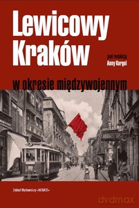 Lewicowy Kraków w okresie międzywojennym - Anna red. Kargol [KSIĄŻKA]
