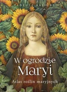 W ogrodzie Maryi. Atlas roślin maryjnych - Tadeusz Basiura [KSIĄŻKA]