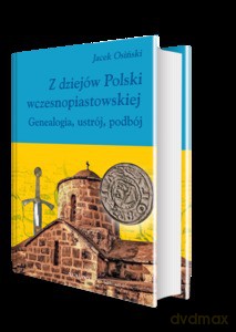 Z dziejów Polski wczesnopiastowskiej. Genealogia, ustrój, podbój - Jacek Osiński [KSIĄŻKA]