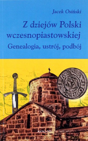 Z dziejów Polski wczesnopiastowskiej. Genealogia, ustrój, podbój - Jacek Osiński [KSIĄŻKA]