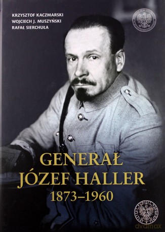 Generał Józef Haller 1873-1960 - Krzysztof Kaczmarski, Muszyński Wojciech J., Rafał Sierchuła [KSIĄŻKA]