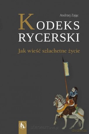 Kodeks rycerski. Jak wieść szlachetne życie - Andrzej Zając [KSIĄŻKA]