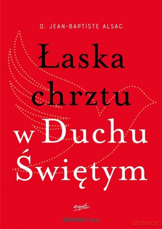 Łaska chrztu w Duchu Świętym - o. Jean-Baptiste Alsac, Monika Szewc-Osiecka [KSIĄŻKA]