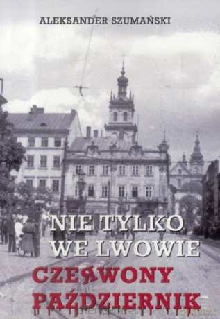 Nie tylko we Lwowie czerwony październik - Aleksander Szumański [KSIĄŻKA]
