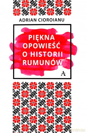 Piękna opowieść o historii Rumunów - Adrian Cioroianu [KSIĄŻKA]