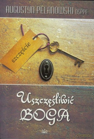 Uszczęśliwić Boga - Augustyn Pelanowski [KSIĄŻKA]