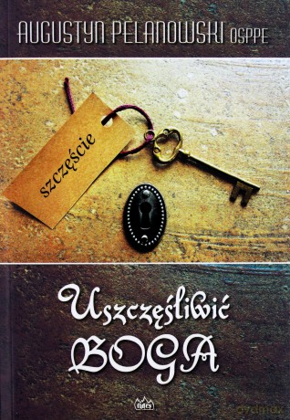 Uszczęśliwić Boga - Augustyn Pelanowski [KSIĄŻKA]