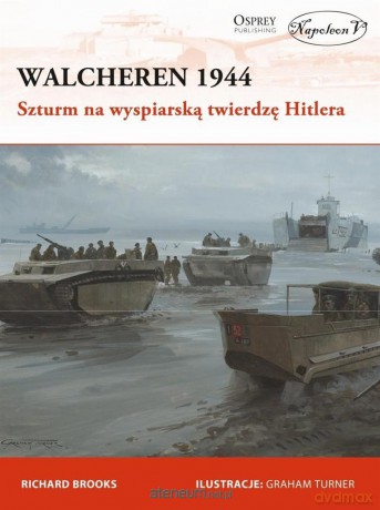 Walcheren 1944. Szturm na wyspiarską twierdzę - Richard Brooks [KSIĄŻKA]