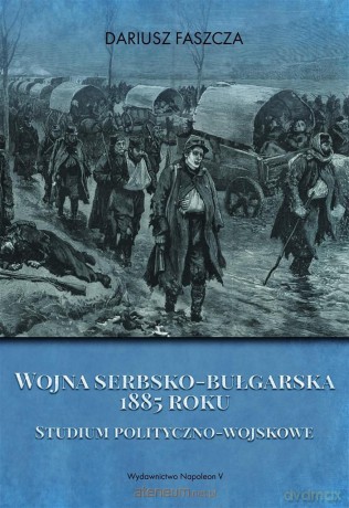 Wojna serbsko-bułgarska 1885 roku - Dariusz Faszcza [KSIĄŻKA]