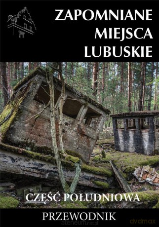 Zapomniane miejsca Lubuskie część południowa Przewodnik [KSIĄŻKA]