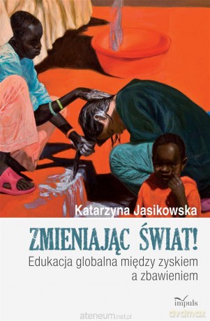 Zmieniając świat! Edukacja globalna między - Katarzyna Jasikowska [KSIĄŻKA]