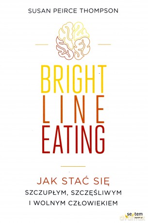 Bright line eating. Jak stać się szczupłym, szczęśliwym i wolnym człowiekiem - Susan Peirce Thompson [KSIĄŻKA]
