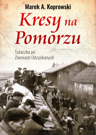 Kresy na pomorzu. Tułaczka po ziemiach odzyskanych - Marek A. Koprowski [KSIĄŻKA]