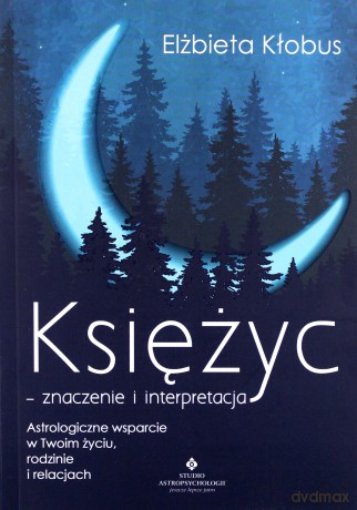 Księżyc. Znaczenie i interpretacja astrologiczne wsparcie w twoim życiu, rodzinie i relacjach - Elżbieta Kłobus [KSIĄŻKA]