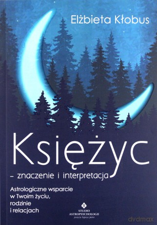 Księżyc. Znaczenie i interpretacja astrologiczne wsparcie w twoim życiu, rodzinie i relacjach - Elżbieta Kłobus [KSIĄŻKA]