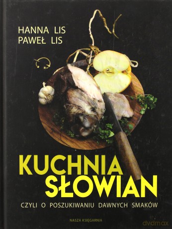 Kuchnia Słowian czyli o poszukiwaniu dawnych smaków - Hanna Lis [KSIĄŻKA]