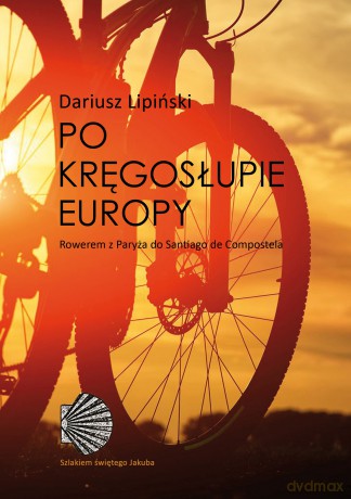 Po kręgosłupie Europy. Rowerem z Paryża do Santiago de Compostela - Dariusz Lipiński [KSIĄŻKA]