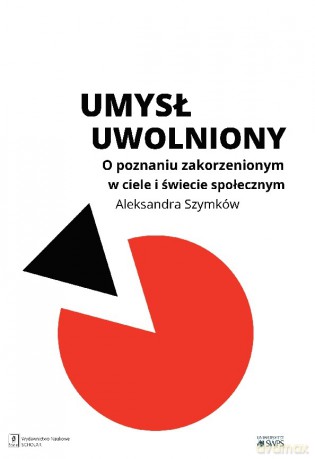 Umysł uwolniony. O poznaniu zakorzenionym w ciele i świecie społecznym - Aleksandra Szymków-Sudziarska [KSIĄŻKA]