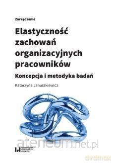 Elastyczność zachowań organizacyjnych pracowników - Katarzyna Januszkiewicz [KSIĄŻKA]