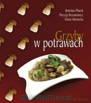 Grzyby w potrawach - Bolesław Pilarek, Patrycja Rozumowicz, Elwira Ulan [KSIĄŻKA]