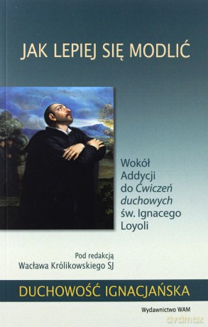Jak lepiej się modlić. Wokół Addycji do Ćwiczeń [KSIĄŻKA]