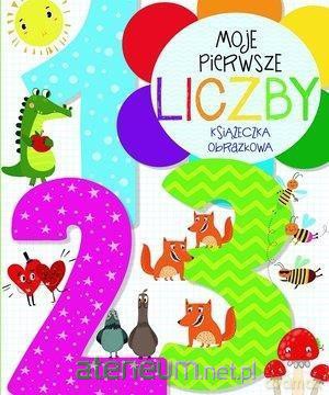 Moje pierwsze liczby. Książeczka obrazkowa - Anna Wiśniewska [KSIĄŻKA]