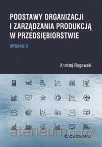 Podstawy organizacji i zarządzania produkcją - Andrzej Rogowski [KSIĄŻKA]