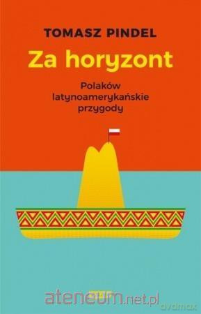 Za horyzont. Polaków latynoamerykańskie przygody - Tomasz Pindel [KSIĄŻKA]