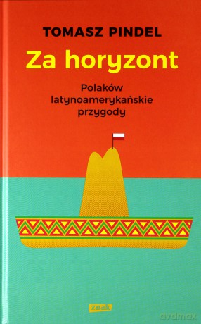 Za horyzont. Polaków latynoamerykańskie przygody - Tomasz Pindel [KSIĄŻKA]