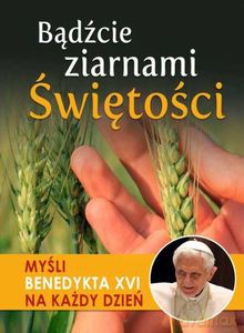 Bądźcie ziarnami świętości. Myśli Benedykta XVI na każdy dzień - Małgorzata Sękalska [KSIĄŻKA]