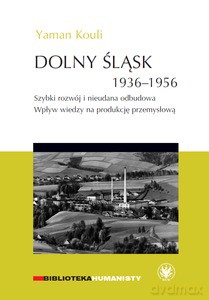 Dolny Śląsk 1936-1956. Szybki rozwój i nieudana odbudowa. Wpływ wiedzy na produkcję przemysłową - Yaman Kouli [KSIĄŻKA]