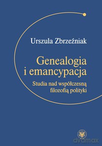 Genealogia i emancypacja. Studia nad współczesną filozofią polityki - Urszula Zbrzeźniak [KSIĄŻKA]