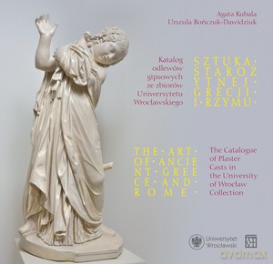 Sztuka starożytnej Grecji i Rzymu. Katalog odlewów gipsowych ze zbiorów Uniwersytetu Wrocławskiego. The Catalogue of Plaster Casts in the University of Wrocław Collection - Agata Kubala, Urszula Bończuk-Dawidziuk [KSIĄŻKA]