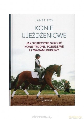 Konie ujeżdżeniowe - jak skutecznie szkolić konie - Janet Foy [KSIĄŻKA]