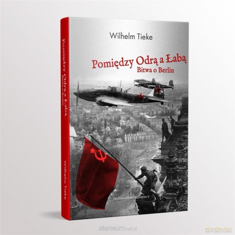 Pomiędzy Odrą a Łabą. Bitwa o Berlin 1945 - Wilhelm Tieke [KSIĄŻKA]