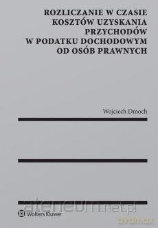Rozliczanie w czasie kosztów uzyskania... - Wojciech Dmoch [KSIĄŻKA]