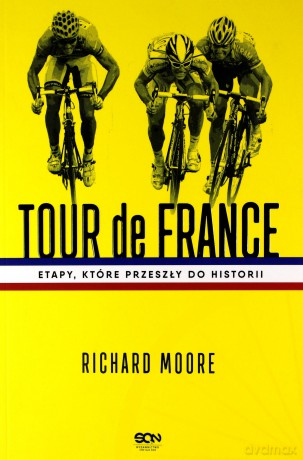 Tour de France. Etapy, które przeszły do historii - Richard Moore [KSIĄŻKA]