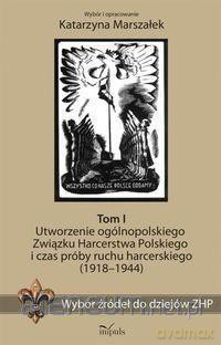 Wybór źródeł do dziejów ZHP (Tom 1) Utworzenie ogólnopolskiego Związku Harcerstwa Polskiego i czas próby ruchu harcerskiego (1918-1944) - Katarzyna Marszałek [KSIĄŻKA]
